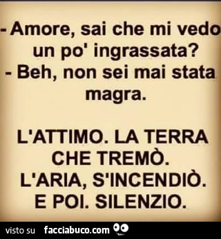 Amore, sai che mi vedo un po' ingrassata? Beh, non sei mai stata magra