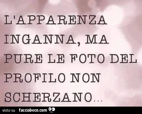 L'apparenza inganna, ma pure le foto del profilo non scherzano