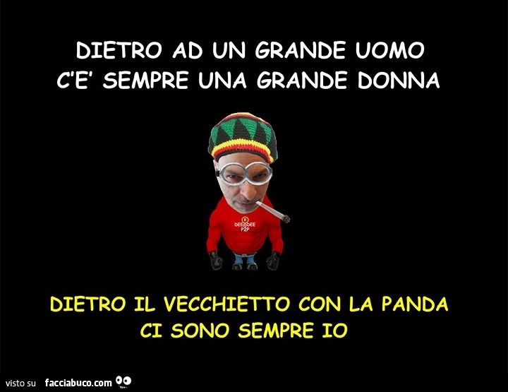 Dietro ad un grande uomo c'è sempre una grande donna. Dietro il vecchietto con la panda ci sono sempre io