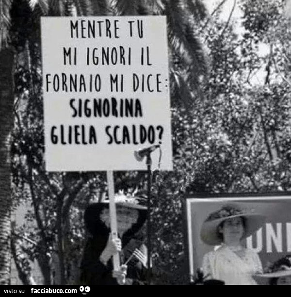 Mentre tu mi ignori il fornaio mi dice: signorina gliela scaldo?