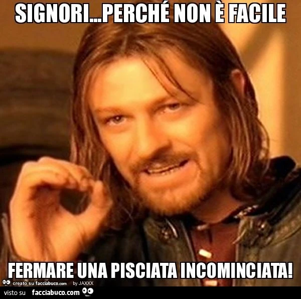 Signori&hellip;perché non è facile fermare una pisciata incominciata