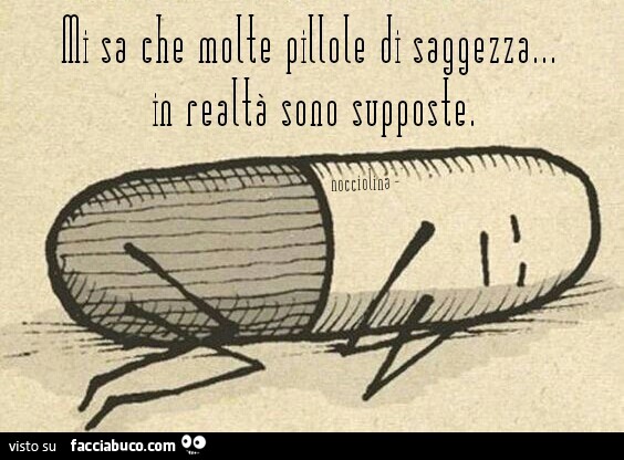Mi sa che molte pillole di saggezza in realtà sono supposte