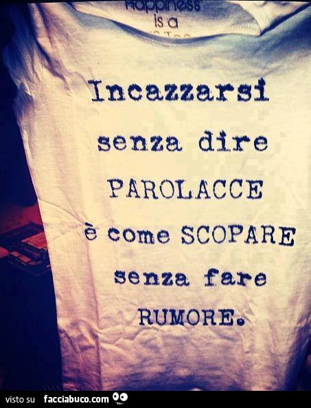 Incazzarsi senza dire parolacce è come scopare senza fare rumore