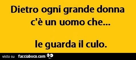 Dietro ogni grande donna c'è un uomo che le guarda il culo