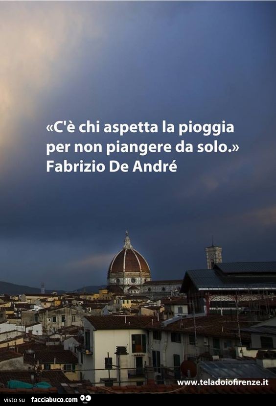 C'è chi aspetta la pioggia per non piangere da solo. Fabrizio De Andrè