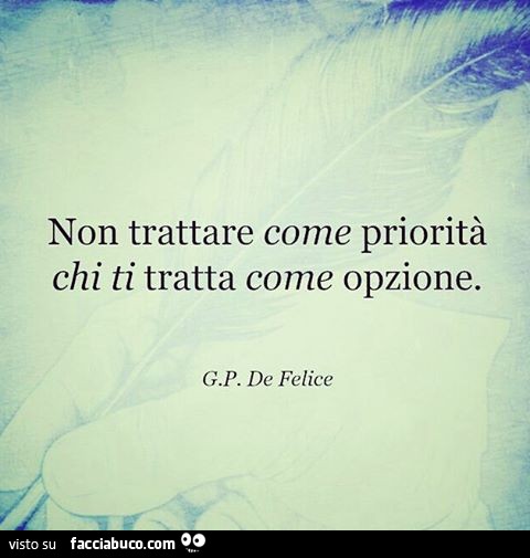 Non trattare come priorità chi ti tratta come opzione