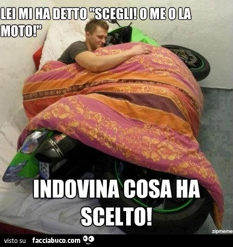 Lei mi ha detto scegli, o me o la moto. Indovina cosa ha scelto