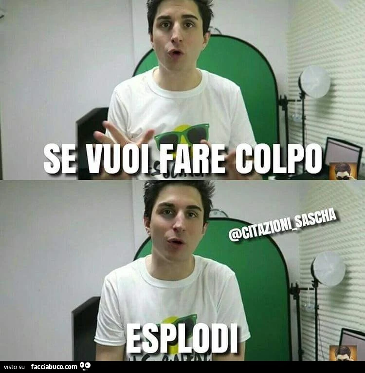 Se vuoi fare colpo. Esplodi