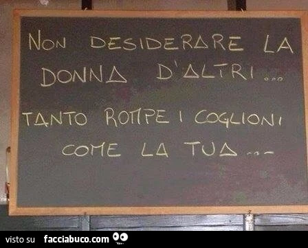 Non desiderare la donna d'altri, tanto rompe i coglioni come la tua