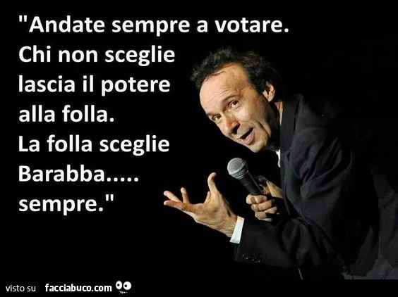 Andate sempre a votare. Chi non sceglie lascia il potere alla folla. La folla sceglie barabba sempre