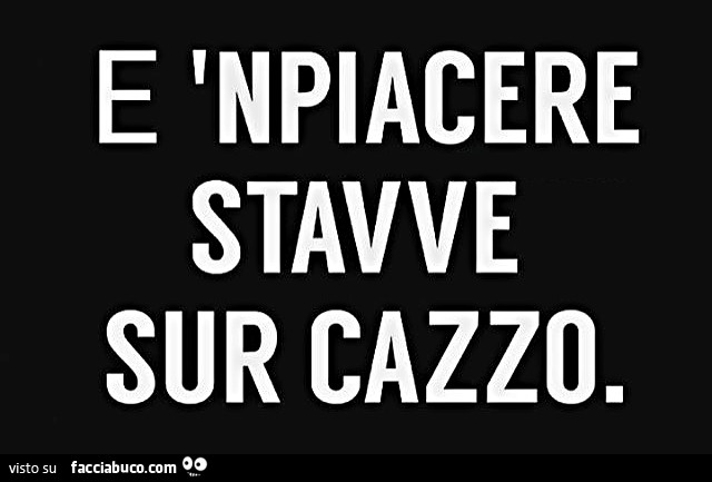 E 'npiacere stavve sur cazzo