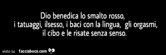 Dio benedica lo smalto rosso, i tatuaggi, il sesso, i baci con la lingua, gli orgasmi, il cibo e le risate senza senso