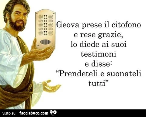 Geova prese il citofono e rese grazie, lo diete ai suoi tesitmoni e disse: prendeteli e suonateli tutti