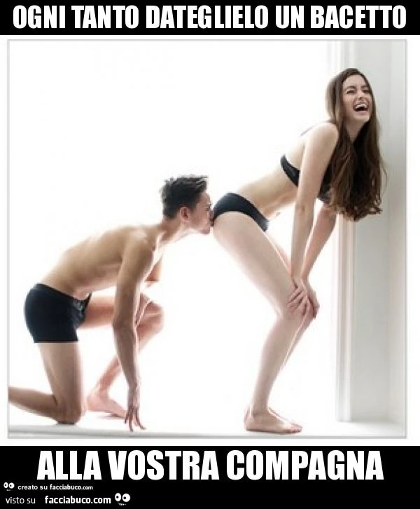 Ogni tanto dateglielo un bacetto alla vostra compagna