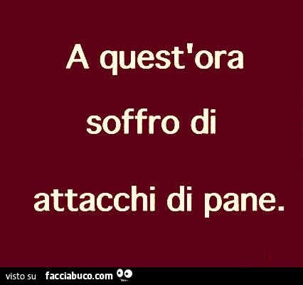 A quest'ora soffro di attacchi di pane