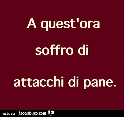 A quest'ora soffro di attacchi di pane