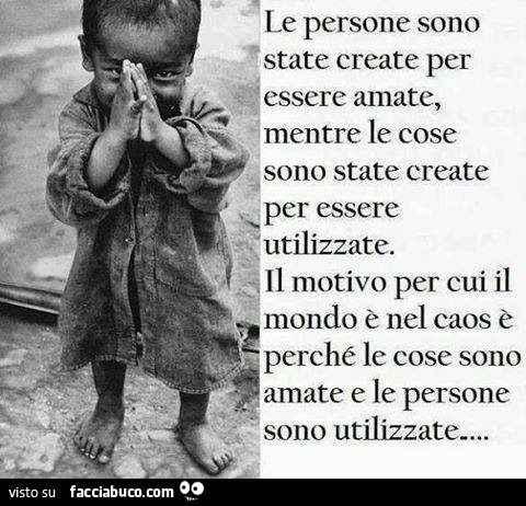 Le persone sono state create per essere amate,mentre le cose sono state create per essere utilizzate