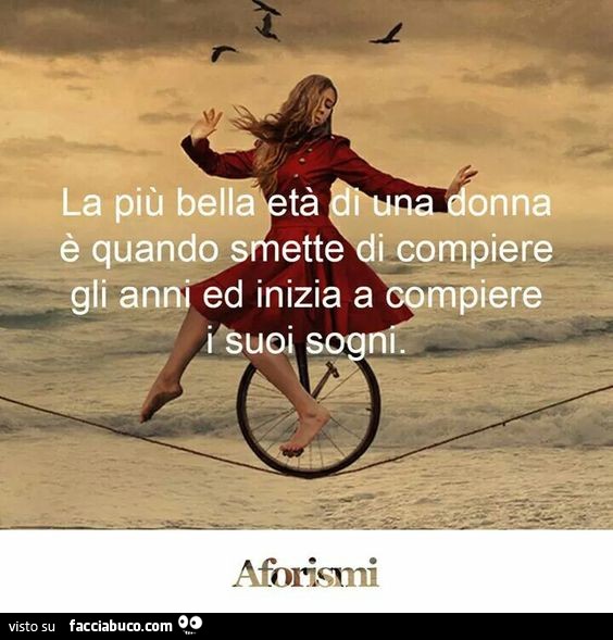 La più bella età di una donna è quando smette di compiere gli anni ed inizia a compiere i suoi sogni