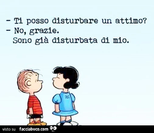 Ti posso disturbare un attimo? No, grazie. Sono già disturbata di mio