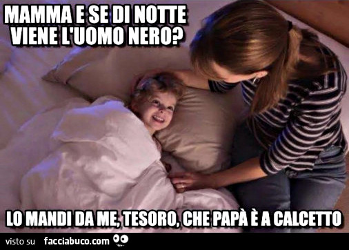 Mamma e se di notte viene l'uomo nero? Lo mandi da me, tesoro, che papà è a calcetto