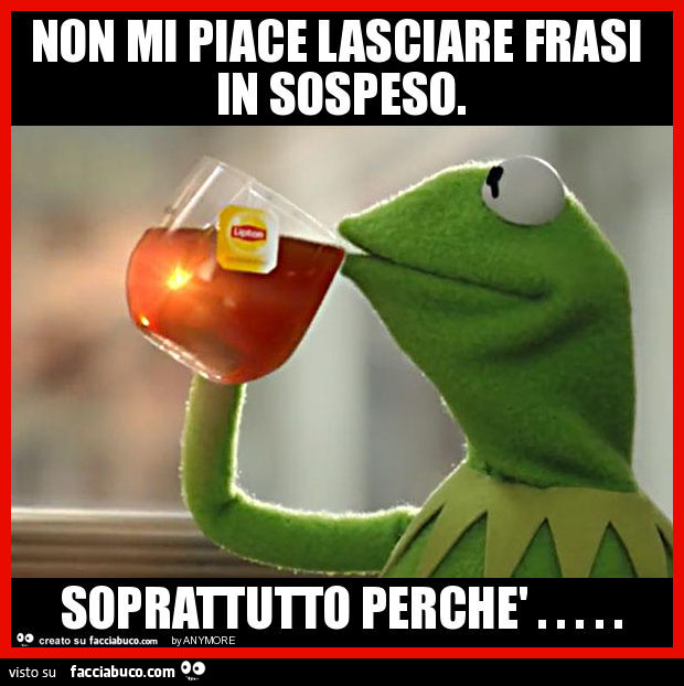 Non mi piace lasciare frasi in sospeso. Soprattutto perchè