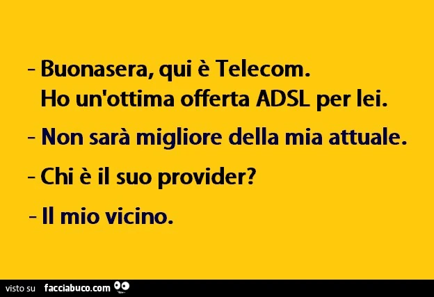 Buonasera, qui è Telecom. Ho un'ottima offerta ADSL per lei. Non sarà migliore della mia attuale. Chi è il suo provider? Il mio vicino