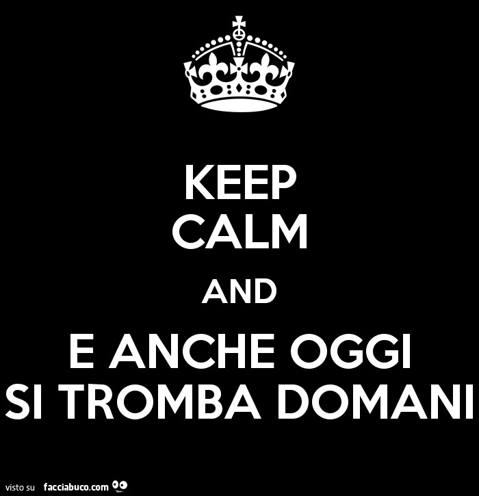 Keep calm and e anche oggi si tromba domani