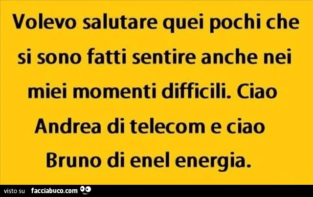 Volevo salutare quei pochi che si sono fatti sentire anche nei miei momenti difficili. Ciao andrea di telecom e ciao bruno di enel energia