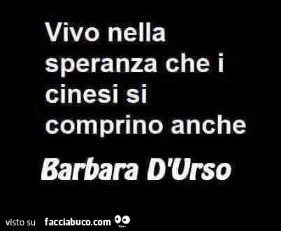 Vivo nella speranza che i cinesi si comprino anche barbara d'urso