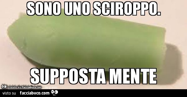 Sono uno sciroppo. Supposta mente
