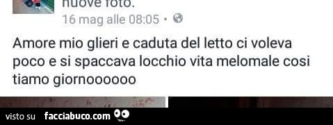 Amore mio glieri e caduta del letto ci voleva poco e si spaccava locchio vita melomale cosi tiamo giorno