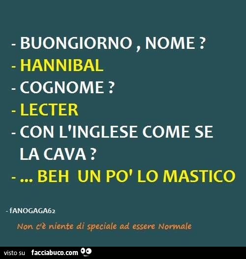 Buongiorno Nome Hannibal Cognome Lecter Con L Inglese Come Se La Cava Facciabuco Com