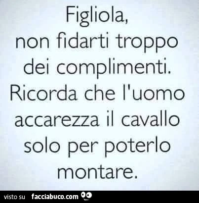 Figliola, non fidarti troppo dei complimenti. Ricorda che l'uomo accarezza il cavallo solo per poterlo montare