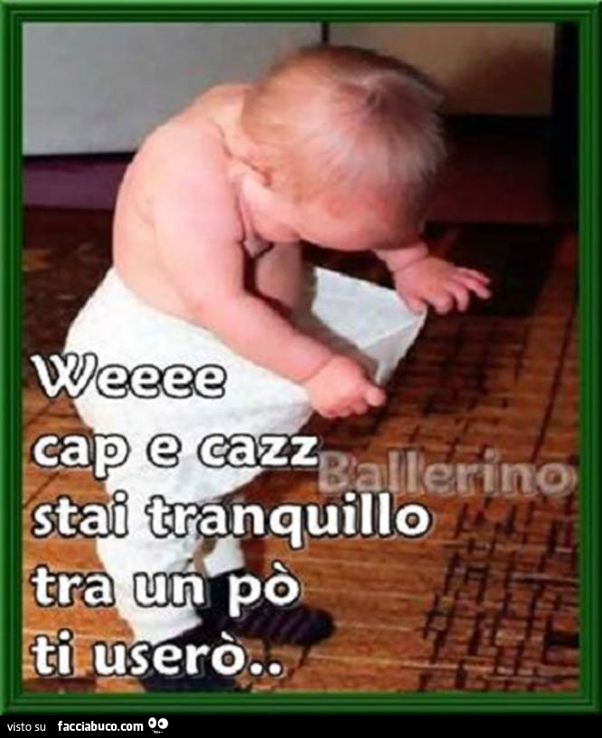 We cap e cazz stai tranquillo tra un po' ti userò