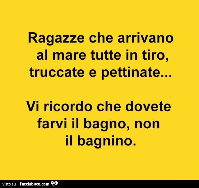 Ragazze che arrivano al mare tutte in tiro, truccate e pettinate… vi ricordo che dovete farvi il bagno, non il bagnino