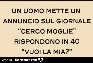 Un uomo mette un annuncio sul giornale: cerco moglie. Rispondono in 40: vuoi la mia?
