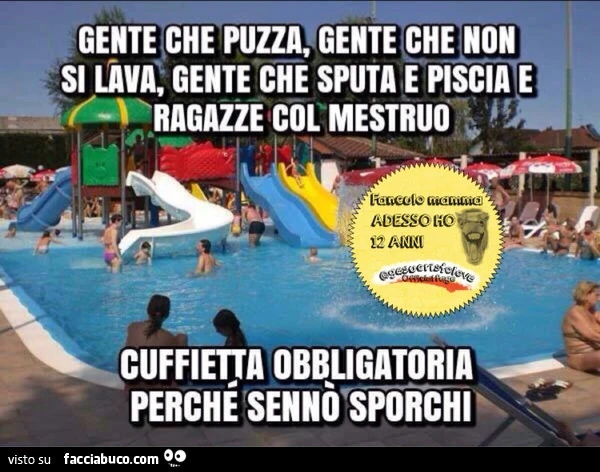 Gente che puzza, gente che non si lava, gente che sputa e piscia e ragazze col mestruo. Cuffietta obbligatoria perchè sennò sporchi