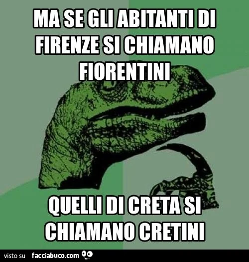 Ma se gli abitanti di Firenze si chiamano Fiorentini, quelli di Creta si chiamano Cretini?