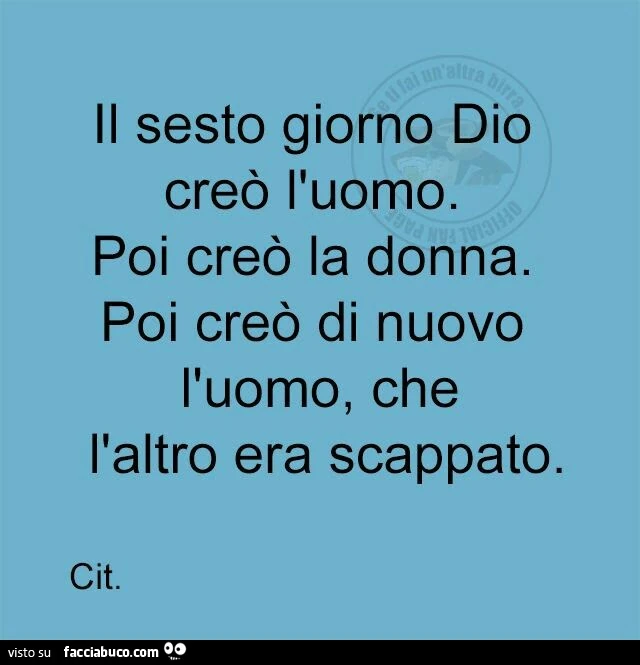 Il sesto giorno dio creò l'uomo. Poi creò la donna. Poi creò di nuovo l'uomo, che l'altro era scappato