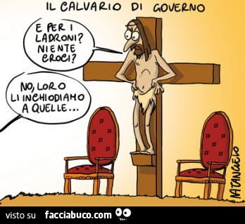 Il calvario di Governo. E per i ladroni? Niente croci? No, loro li inchiodiamo a quelle