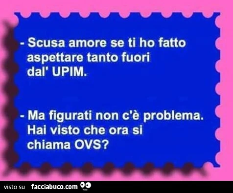 Scusa amore se ti ho fatto aspettare tanto fuori dall'UPIM