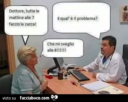 Dottore, tutte le mattine alle 7 faccio la cacca! E qual'è il problema? Che mi sveglio alle 8