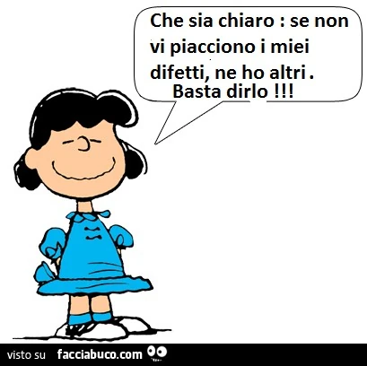 Che sia chiaro: se non vi piacciono i miei difetti, ne ho altri. Basta dirlo