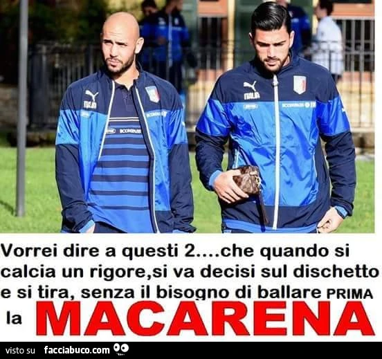 Vorrei dire a questi 2, Zaza e Pellè che quando si calcia un rigore, si va decisi sul dischetto e si tira, senza il bisogno di ballare prima la macarena