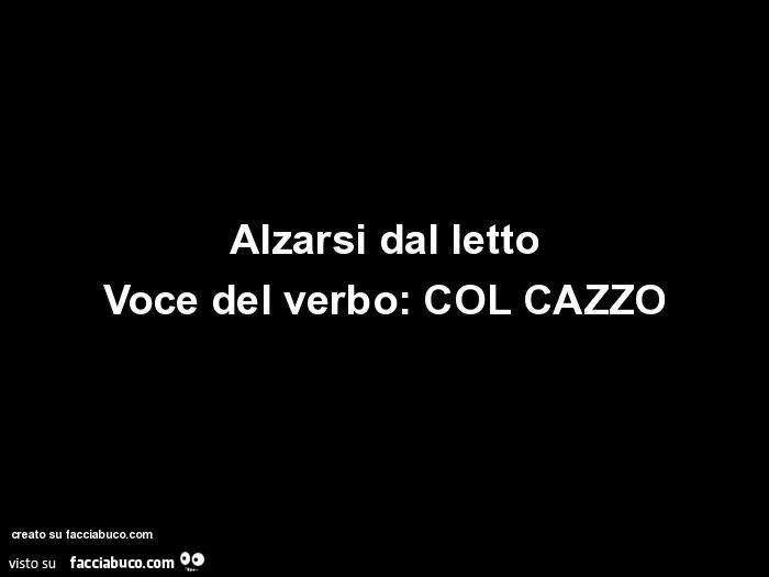 Alzarsi dal letto voce del verbo: col cazzo