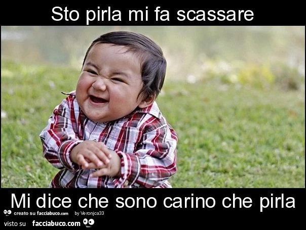 Sto pirla mi fa scassare mi dice che sono carino che pirla