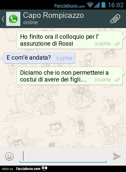 Ho finito ora il colloquio per l'assunzione di Rossi. E com'è andata? Diciamo che io non permetterei a costui di avere dei figli