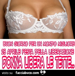 Buon giorno per un mondo migliore, 25 Aprile festa della liberazione. Donna libera le tette