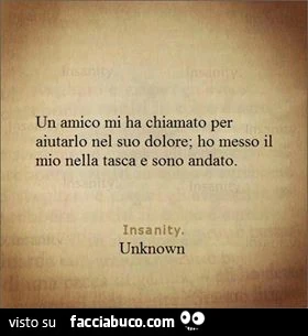 Un amico mi ha chiamato per aiutarlo nel suo dolore; ho messo il mio nella tasca e sono andato
