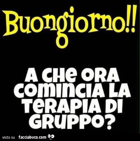Buongiorno! A che ora comincia la terapia di gruppo?
